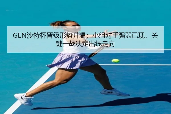 GEN沙特杯晋级形势升温：小组对手强弱已现，关键一战决定出线走向 | Tencent Sports